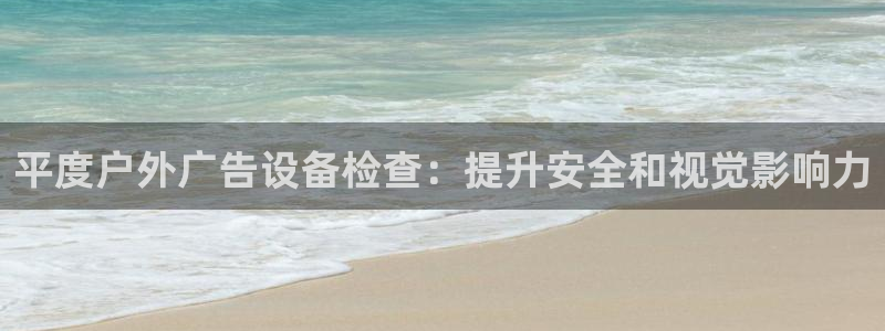杏宇平台提现为什么这么久呢：平度户外广告设备检查：提升安全和视觉影响力