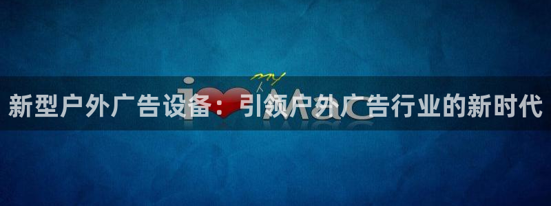 杏宇平台好吗：新型户外广告设备：引领户外广告行业的新时代