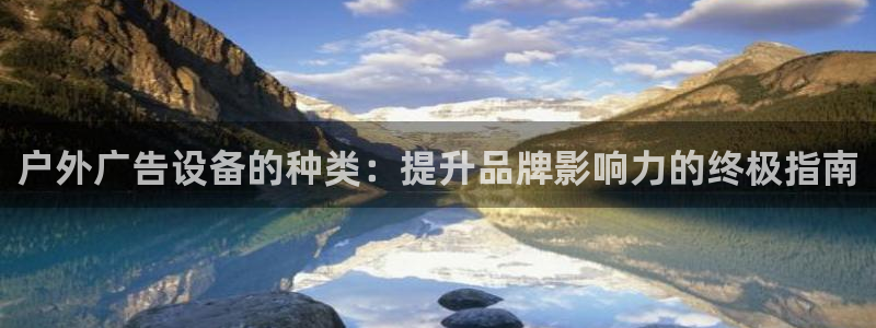 杏宇平台代理多少钱一个：户外广告设备的种类：提升品牌影响力的终极指南