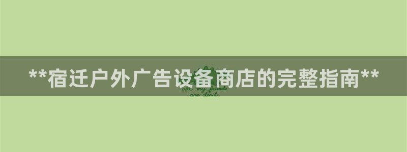 杏宇平台代理怎么样：**宿迁户外广告设备商店的完整指南**