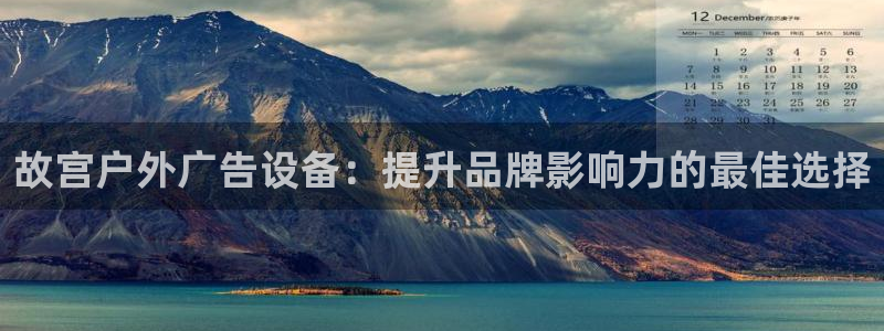 杏宇平台登录步骤图：故宫户外广告设备：提升品牌影响力的最佳选择