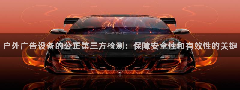 杏宇平台好吗：户外广告设备的公正第三方检测：保障安全性和有效性的关键