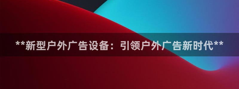 杏宇平台招商怎么样：**新型户外广告设备：引领户外广告新时代**