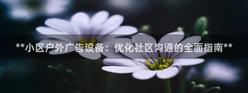 杏宇平台代理怎么样赚钱：**小区户外广告设备：优化社区沟通的全面指南**
