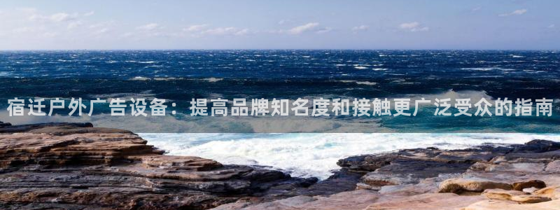 杏宇平台代理怎么赚钱：宿迁户外广告设备：提高品牌知名度和接触更广泛受众的指南