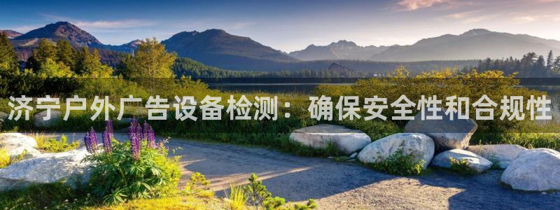 杏宇平台代理怎么赚钱快：济宁户外广告设备检测：确保安全性和合规性