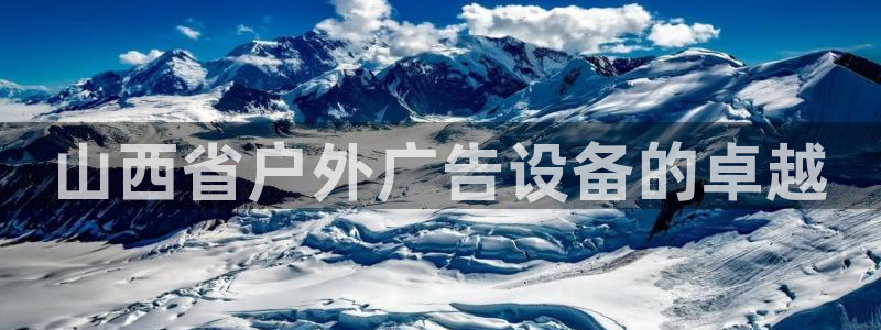 杏宇官方平台官网：山西省户外广告设备的卓越