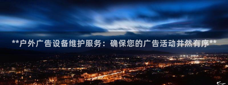 杏宇平台登录步骤：**户外广告设备维护服务：确保您的广告活动井然有序**