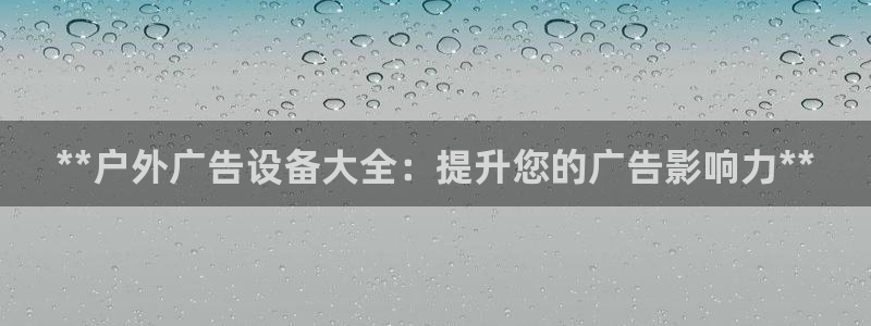 杏宇平台注册地址在哪里：**户外广告设备大全：提升您的广告影响力**