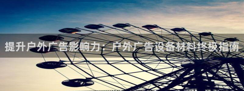杏宇平台开户：提升户外广告影响力：户外广告设备材料终极指南