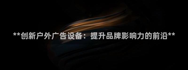 杏宇平台怎么样赚钱：**创新户外广告设备：提升品牌影响力的前沿**