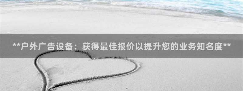 杏宇平台测速链接：**户外广告设备：获得最佳报价以提升您的业务知名度**