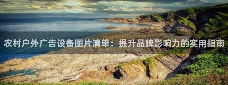 杏宇平台代理怎么样可靠吗：农村户外广告设备图片清单：提升品牌影响力的实用指南