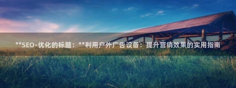 杏宇平台客服：**SEO-优化的标题：**利用户外广告设备：提升营销效果的实用指南