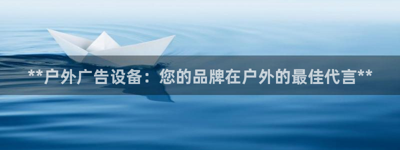 杏宇代理注册：**户外广告设备：您的品牌在户外的最佳代言**