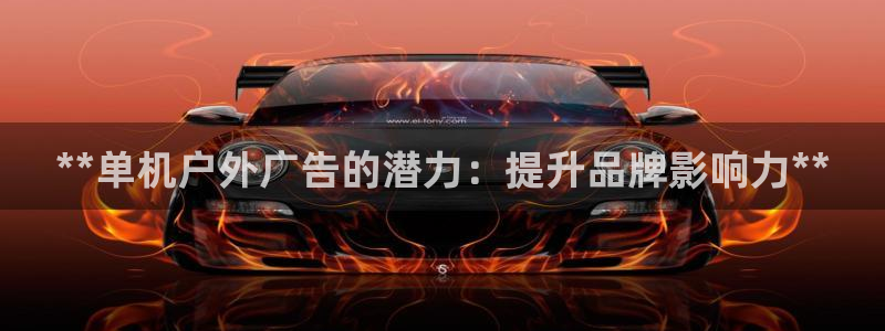 杏宇平台招商：**单机户外广告的潜力：提升品牌影响力**