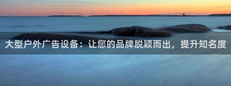杏宇平台代理怎么样：大型户外广告设备：让您的品牌脱颖而出，提升知名度