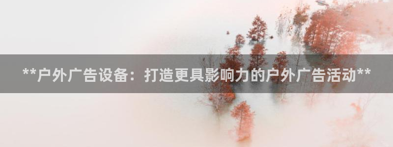 杏宇平台好吗：**户外广告设备：打造更具影响力的户外广告活动**