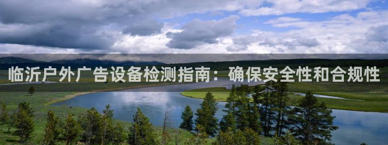 杏宇平台代理：临沂户外广告设备检测指南：确保安全性和合规性