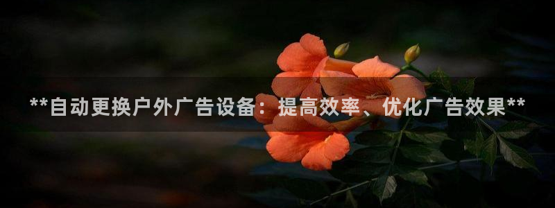 杏宇平台代理多少钱：**自动更换户外广告设备：提高效率、优化广告效果**