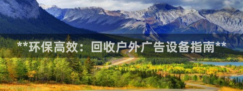 杏宇平台代理怎么赚钱的：**环保高效：回收户外广告设备指南**