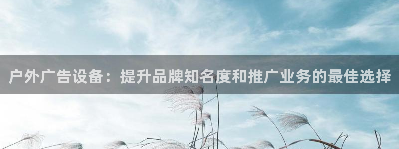 杏宇平台注册地址在哪里：户外广告设备：提升品牌知名度和推广业务的最佳选择