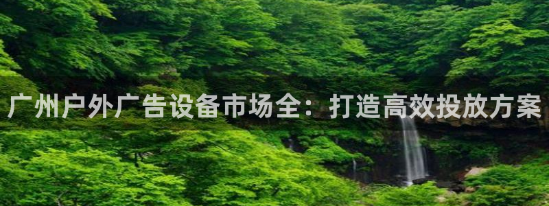 杏宇平台好吗：广州户外广告设备市场全：打造高效投放方案