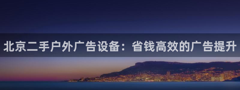 杏宇平台注册地址在哪里：北京二手户外广告设备：省钱高效的广告提升
