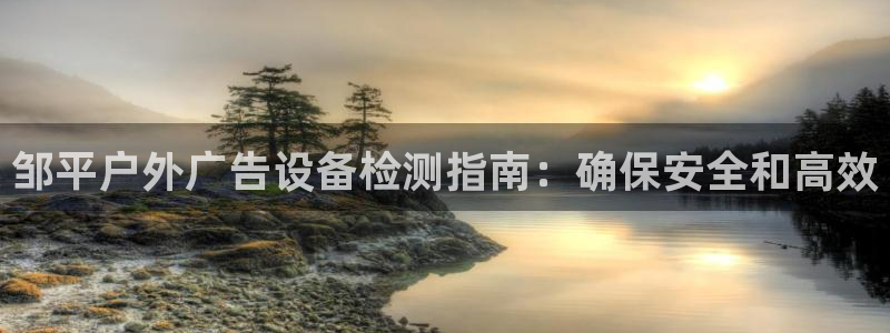 杏宇平台注册地址在哪里：邹平户外广告设备检测指南：确保安全和高效