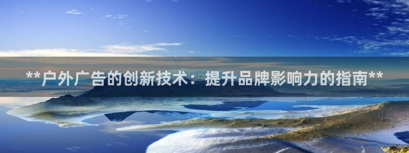 杏宇代理注册：**户外广告的创新技术：提升品牌影响力的指南**