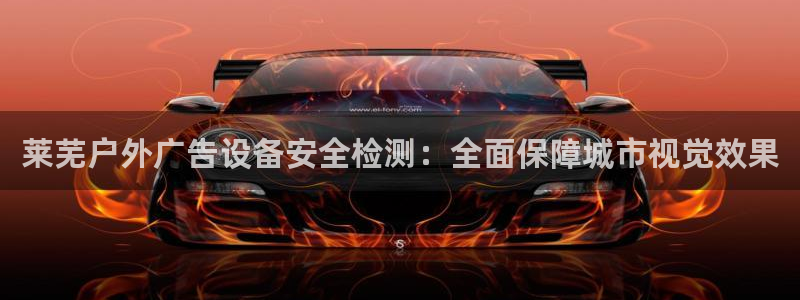 杏宇平台开户：莱芜户外广告设备安全检测：全面保障城市视觉效果