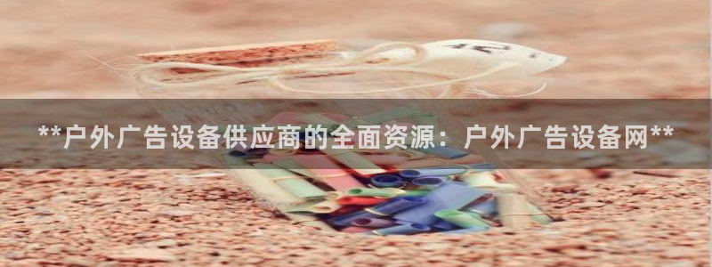 杏宇平台客服：**户外广告设备供应商的全面资源：户外广告设备网**