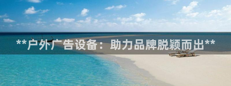 杏宇平台登录步骤是什么：**户外广告设备：助力品牌脱颖而出**