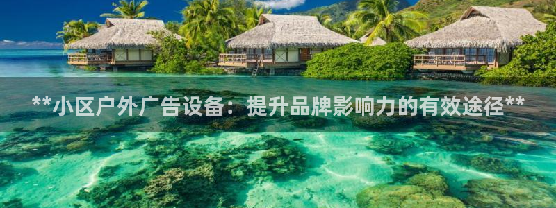 杏宇平台代理多少钱一个月：**小区户外广告设备：提升品牌影响力的有效途径**
