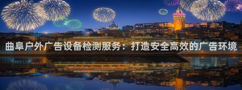 杏宇平台测速链接：曲阜户外广告设备检测服务：打造安全高效的广告环境