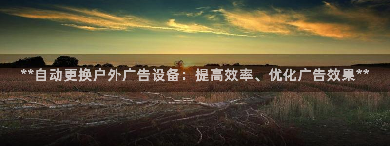 杏宇平台招商电话号码：**自动更换户外广告设备：提高效率、优化广告效果**