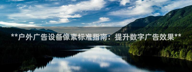 杏宇平台招商：**户外广告设备像素标准指南：提升数字广告效果**