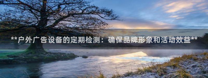 杏宇平台主管：**户外广告设备的定期检测：确保品牌形象和活动效益**
