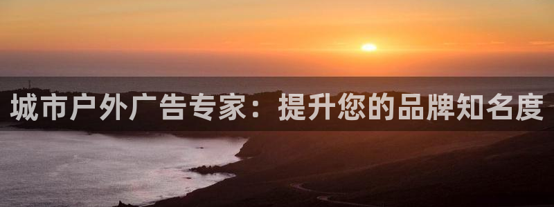 杏宇平台总代理是谁：城市户外广告专家：提升您的品牌知名度