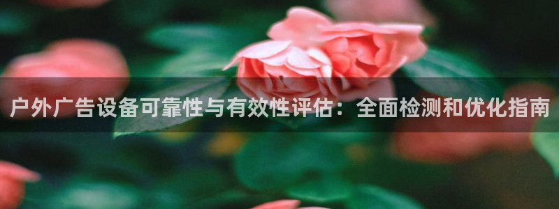 杏宇平台是什么：户外广告设备可靠性与有效性评估：全面检测和优化指南