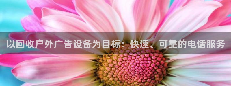 杏宇平台登陆：以回收户外广告设备为目标：快速、可靠的电话服务
