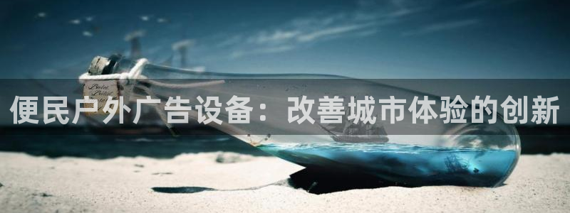 杏宇平台代理多少钱一个：便民户外广告设备：改善城市体验的创新