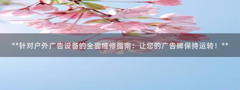 杏宇平台官网注册：**针对户外广告设备的全面维修指南：让您的广告牌保持运转！**