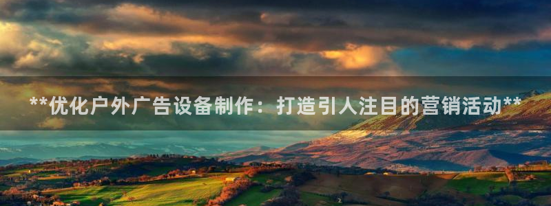 杏宇平台登录步骤是什么：**优化户外广告设备制作：打造引人注目的营销活动**