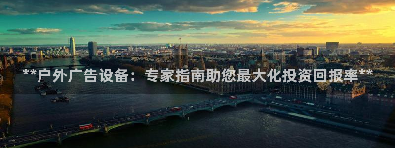 杏宇平台代理：**户外广告设备：专家指南助您最大化投资回报率**