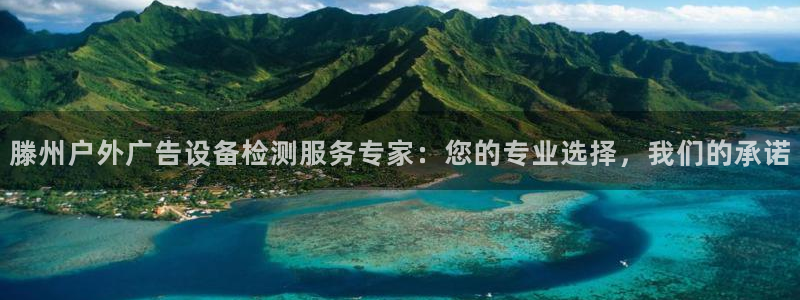 杏宇平台招商怎么样：滕州户外广告设备检测服务专家：您的专业选择，我们的承诺