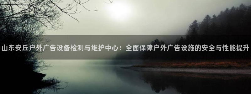 杏宇平台招商电话号码：山东安丘户外广告设备检测与维护中心：全面保障户外广告设施的安全与性能提升