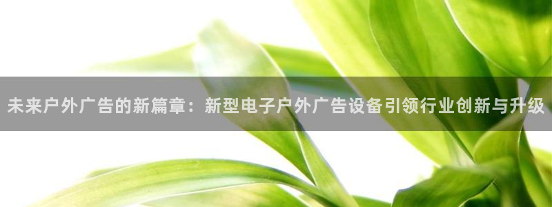 杏宇平台怎么样知乎：未来户外广告的新篇章：新型电子户外广告设备引领行业创新与升级
