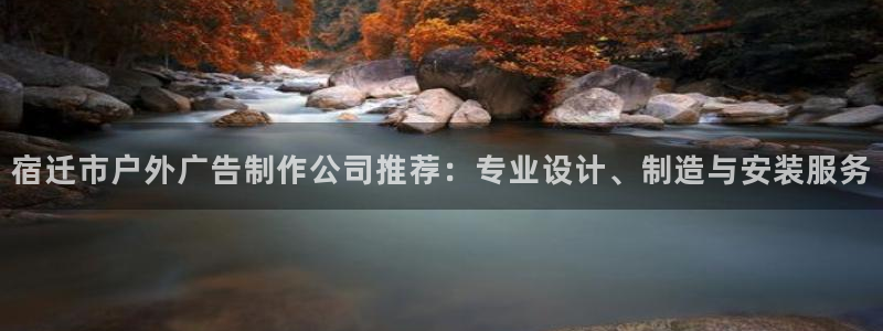 杏宇平台登录方法：宿迁市户外广告制作公司推荐：专业设计、制造与安装服务