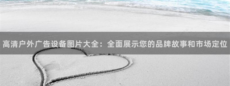 杏宇官方平台官网入口：高清户外广告设备图片大全：全面展示您的品牌故事和市场定位